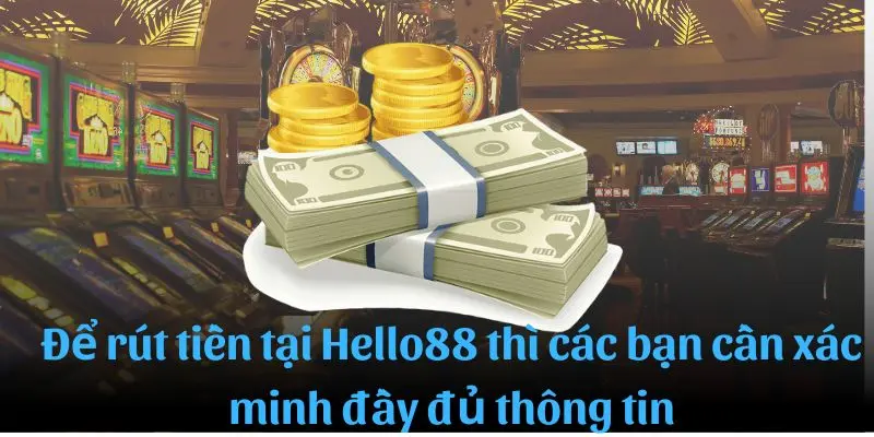 Để rút tiền được tại Hello88 thì các bạn cần xác minh đầy đủ thông tin