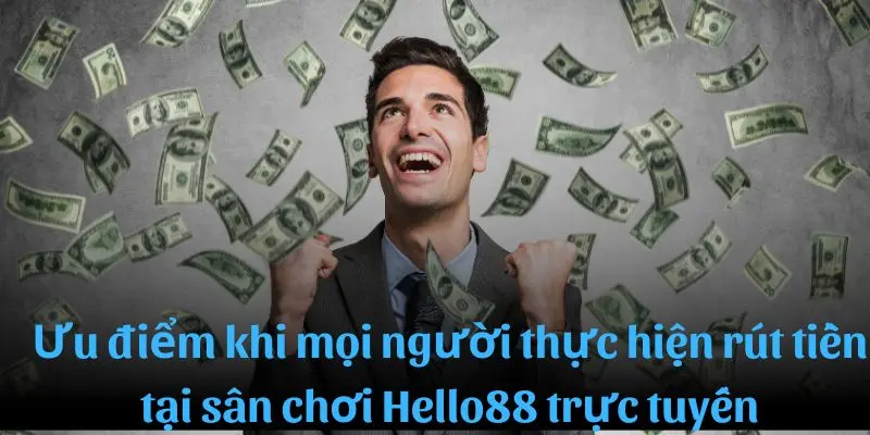 Ưu điểm khi mọi người thực hiện rút tiền tại sân chơi Hello88 trực tuyến