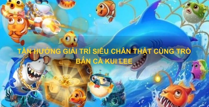 Bắn cá Kui Lee là gì?